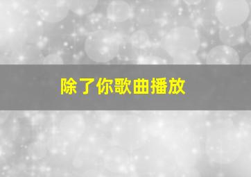 除了你歌曲播放