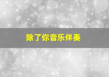 除了你音乐伴奏