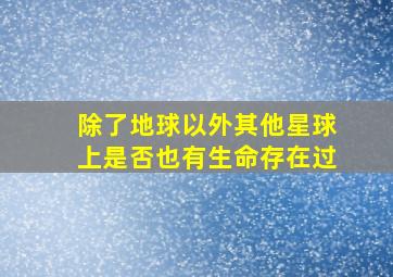 除了地球以外其他星球上是否也有生命存在过