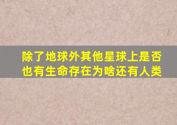 除了地球外其他星球上是否也有生命存在为啥还有人类