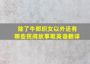 除了牛郎织女以外还有哪些民间故事呢英语翻译