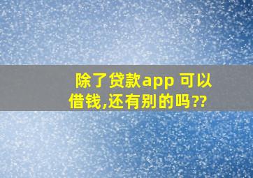 除了贷款app 可以借钱,还有别的吗??