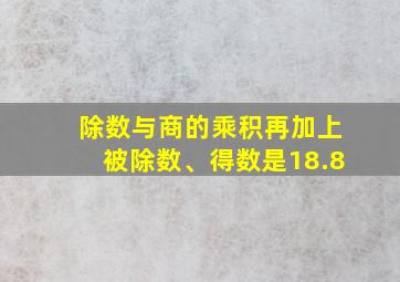 除数与商的乘积再加上被除数、得数是18.8