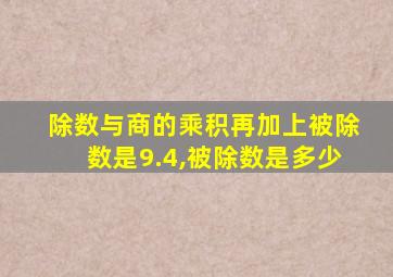 除数与商的乘积再加上被除数是9.4,被除数是多少