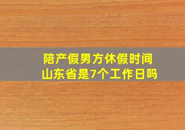 陪产假男方休假时间山东省是7个工作日吗