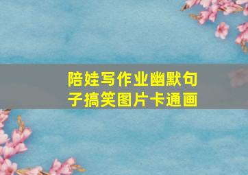 陪娃写作业幽默句子搞笑图片卡通画