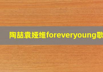 陶喆袁娅维foreveryoung歌词