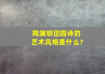 陶渊明田园诗的艺术风格是什么?