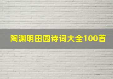 陶渊明田园诗词大全100首