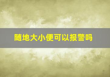 随地大小便可以报警吗