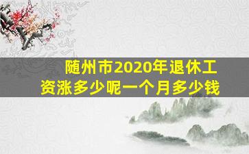 随州市2020年退休工资涨多少呢一个月多少钱