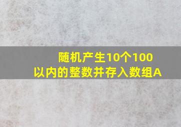 随机产生10个100以内的整数并存入数组A