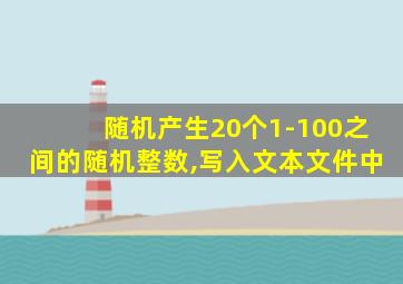 随机产生20个1-100之间的随机整数,写入文本文件中