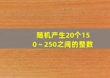 随机产生20个150～250之间的整数