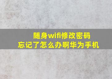 随身wifi修改密码忘记了怎么办啊华为手机