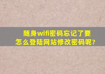 随身wifi密码忘记了要怎么登陆网站修改密码呢?