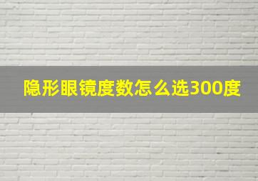 隐形眼镜度数怎么选300度