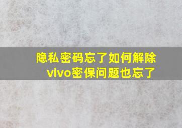 隐私密码忘了如何解除vivo密保问题也忘了