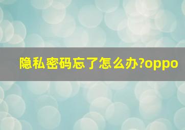 隐私密码忘了怎么办?oppo