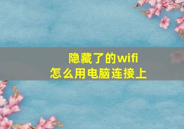 隐藏了的wifi怎么用电脑连接上