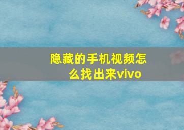 隐藏的手机视频怎么找出来vivo