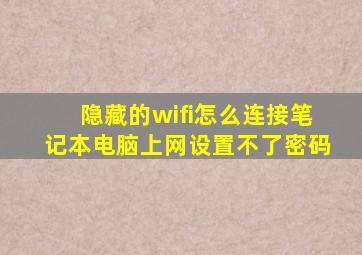 隐藏的wifi怎么连接笔记本电脑上网设置不了密码