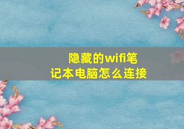 隐藏的wifi笔记本电脑怎么连接