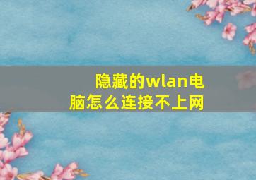 隐藏的wlan电脑怎么连接不上网