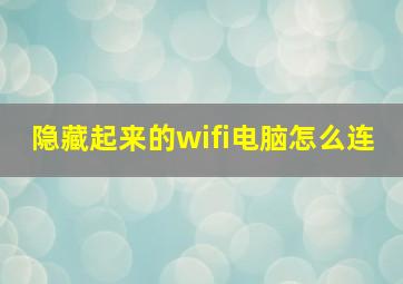 隐藏起来的wifi电脑怎么连