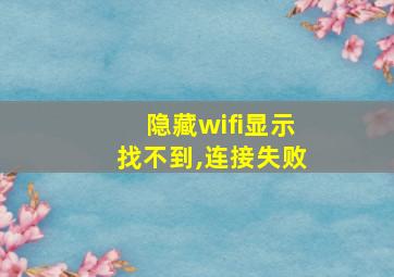 隐藏wifi显示找不到,连接失败