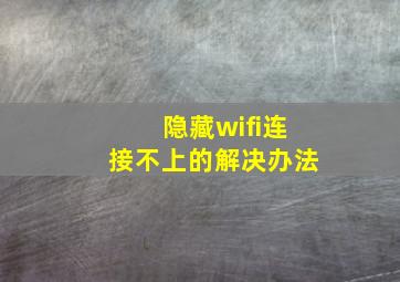 隐藏wifi连接不上的解决办法