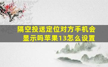 隔空投送定位对方手机会显示吗苹果13怎么设置