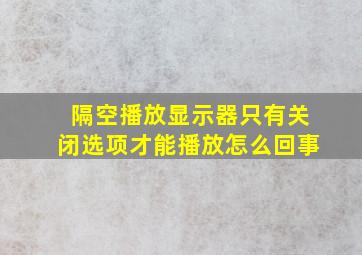 隔空播放显示器只有关闭选项才能播放怎么回事