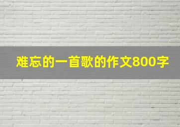 难忘的一首歌的作文800字