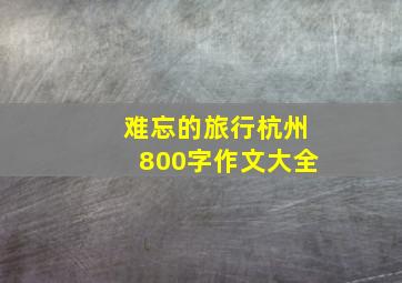 难忘的旅行杭州800字作文大全