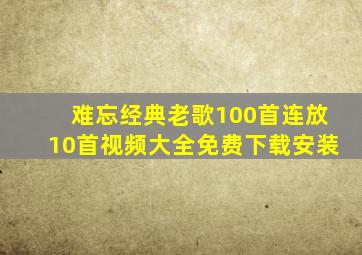 难忘经典老歌100首连放10首视频大全免费下载安装