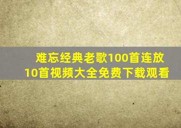 难忘经典老歌100首连放10首视频大全免费下载观看