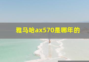 雅马哈ax570是哪年的