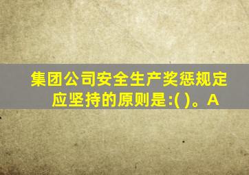 集团公司安全生产奖惩规定应坚持的原则是:( )。A