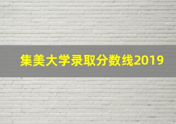 集美大学录取分数线2019