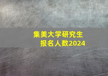 集美大学研究生报名人数2024