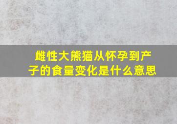 雌性大熊猫从怀孕到产子的食量变化是什么意思