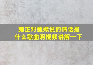 雍正对甄嬛说的情话是什么歌曲啊视频讲解一下