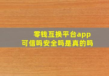 零钱互换平台app可信吗安全吗是真的吗