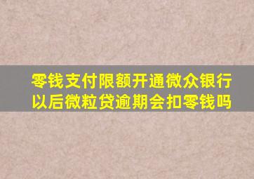 零钱支付限额开通微众银行以后微粒贷逾期会扣零钱吗