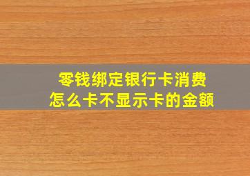 零钱绑定银行卡消费怎么卡不显示卡的金额