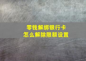 零钱解绑银行卡怎么解除限额设置