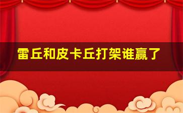 雷丘和皮卡丘打架谁赢了