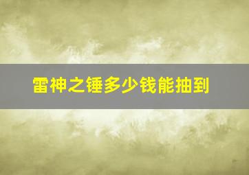 雷神之锤多少钱能抽到