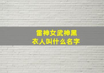 雷神女武神黑衣人叫什么名字